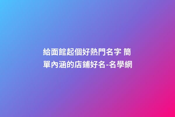 給面館起個好熱門名字 簡單內涵的店鋪好名-名學網-第1張-店鋪起名-玄機派